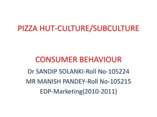 PIZZA HUT-CULTURE/SUBCULTURECONSUMER BEHAVIOUR Dr SANDIP SOLANKI-Roll No-105224 MR MANISH PANDEY-Roll No-105215 EDP-Marketing(2010-2011) 