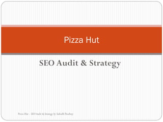 SEO Audit & Strategy
Pizza Hut
Pizza Hut - SEO Audit & Strategy by Subodh Doahrey
 