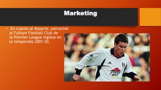 • En cuanto al deporte, patrocinó
al Fulham Football Club de
la Premier League inglesa en
la temporada 2001-02.
Marketing
 