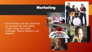 • Otros famosos que han aparecido
en anuncios han sido Donald
Trump, Ringo Starr, Rush
Limbaugh, Jessica Simpson y Los
Muppets.
Marketing
 