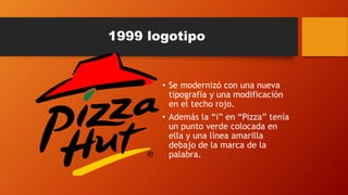 1999 logotipo
• Se modernizó con una nueva
tipografía y una modificación
en el techo rojo.
• Además la “i” en “Pizza” tenía
un punto verde colocada en
ella y una línea amarilla
debajo de la marca de la
palabra.
 