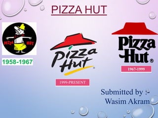 PIZZA HUT

1958-1967
1967-1999
1999-PRESENT

Submitted by :Wasim Akram

 