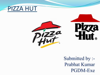 PIZZA HUT
Submitted by :-
Prabhat Kumar
PGDM-Exe
 