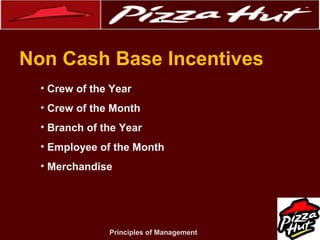 .
Non Cash Base Incentives
• Crew of the Year
• Crew of the Month
• Branch of the Year
• Employee of the Month
• Merchandise

Principles of Management

 