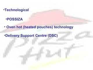 •Technological

 •POSSIZA

• Oven hot (heated pouches) technology

•Delivery Support Centre (DSC)
 