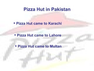 Pizza Hut in Pakistan

 Pizza Hut came to Karachi


 Pizza Hut came to Lahore


 Pizza Hut came to Multan
 