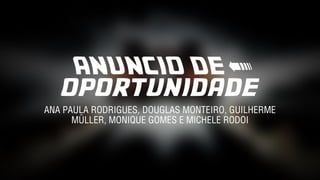 ANUNCIO DE <
oportunidade
ANA PAULA RODRIGUES, DOUGLAS MONTEIRO, GUILHERME
MÜLLER, MONIQUE GOMES E MICHELE RODOI
 
