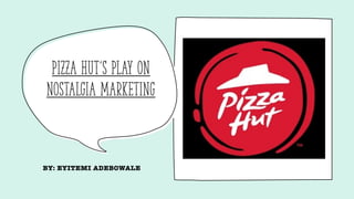 Pizza Hut’s Play on
Nostalgia Marketing
BY: EYITEMI ADEBOWALE
 