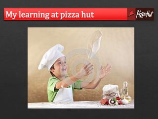 My learning at pizza hut 
 