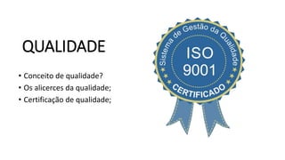QUALIDADE
• Conceito de qualidade?
• Os alicerces da qualidade;
• Certificação de qualidade;
 