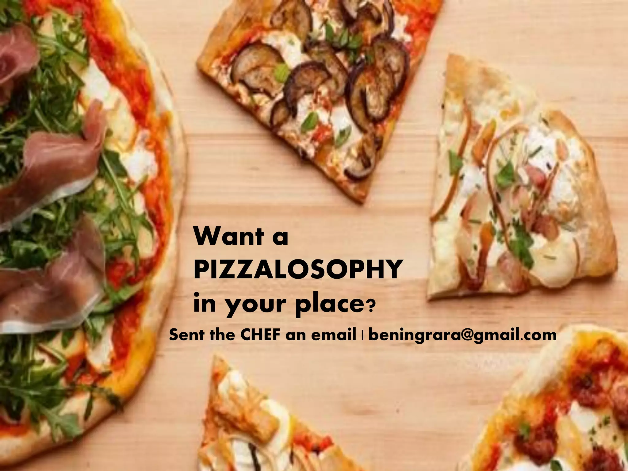 Want a
PIZZALOSOPHY
in your place?
Sent the CHEF an email | beningrara@gmail.com
 