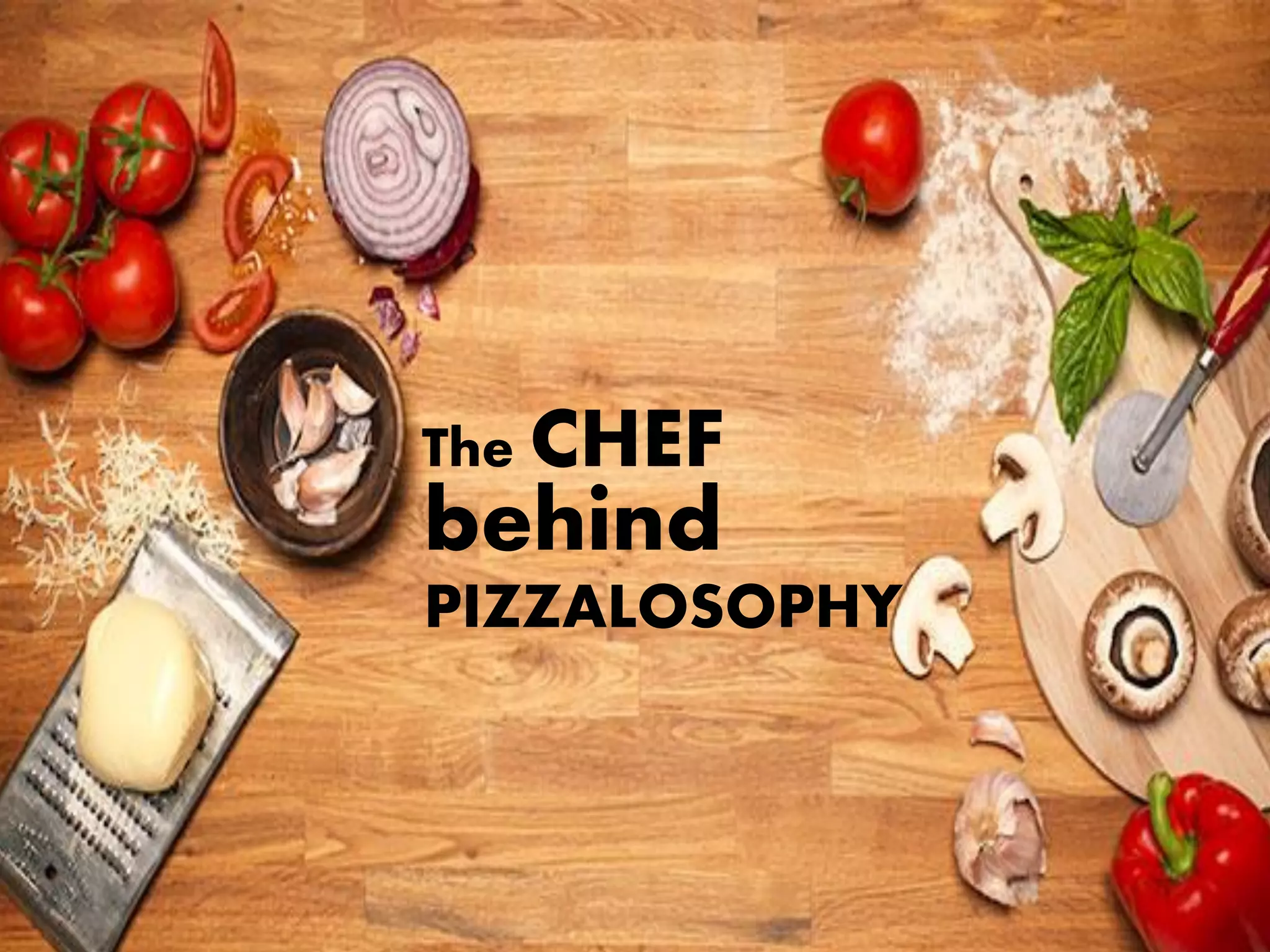The CHEF
behind
PIZZALOSOPHY
 