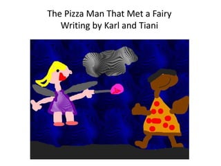 The Pizza Man That Met a FairyWriting by Karl and Tiani 