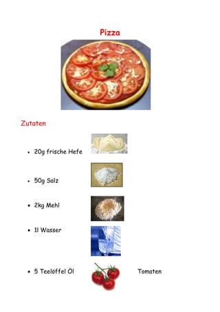 Pizza




Zutaten



    20g frische Hefe



    50g Salz



  2kg Mehl



  1l Wasser




  5 Teelöffel Öl               Tomaten
 