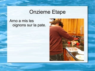 Onzieme Etape Arno a mis les oignons sur la pate. 