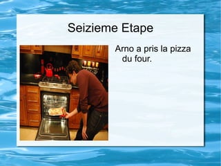 Seizieme Etape Arno a pris la pizza du four. 
