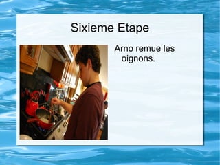 Sixieme Etape Arno remue les oignons. 