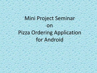 Mini Project Seminar
on
Pizza Ordering Application
for Android
 