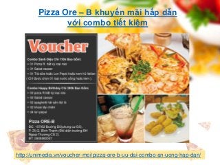 Pizza Ore – B khuyến mãi hấp dẫn
với combo tiết kiệm
http://unimedia.vn/voucher-moi/pizza-ore-b-uu-dai-combo-an-uong-hap-dan/
 
