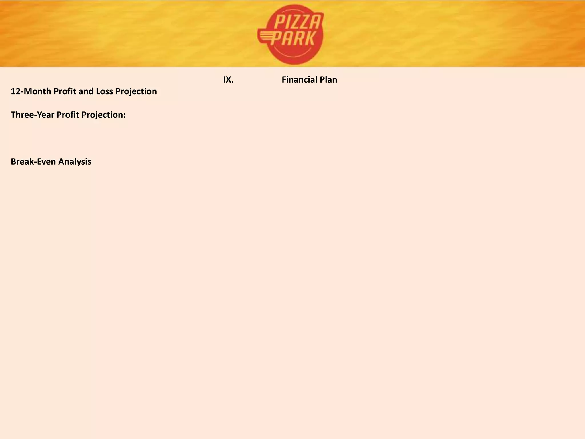 IX. Financial Plan
12-Month Profit and Loss Projection
Three-Year Profit Projection:
Break-Even Analysis
 