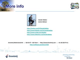 More infoXander BakkerSenior Advisorhttp://twitter.com/#!/XanderBakkerhttp://www.linkedin.com/in/xanderbakkerhttp://www.scribd.com/xbakkerhttp://www.slideshare.net/XanderBakkerGrontmij Netherlands BV   ::   GIS & ICT – GIS Team  ::   http://www.Grontmij.com   ::   +31 30 220 79 11http://software.grontmij.nl/GIS