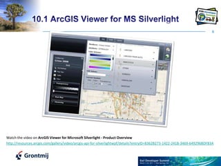 610.1 ArcGIS Viewer for MS SilverlightWatch the video on ArcGIS Viewer for Microsoft Silverlight - Product Overviewhttp://resources.arcgis.com/gallery/video/arcgis-api-for-silverlightwpf/details?entryID=8362B273-1422-2418-3469-649296BDF83A