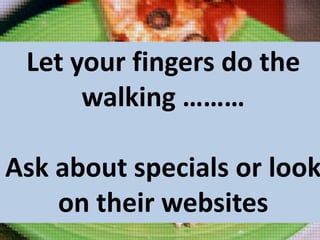 Let your fingers do the
walking ………

Ask about specials or look
on their websites

 
