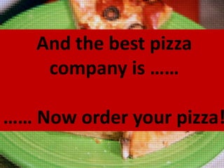 And the best pizza
company is ……

…… Now order your pizza!

 