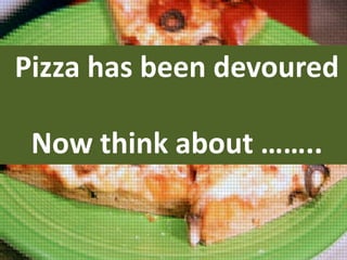 Pizza has been devoured
Now think about ……..

 