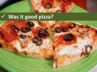  Was it good pizza?

 