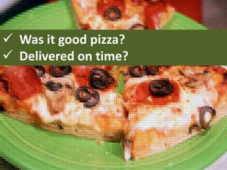 Was it good pizza?
 Delivered on time?

 