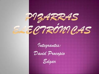 Pizarras electrónicas Integrantes: David Procopio Edgar  