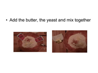 • Add the butter, the yeast and mix together
 