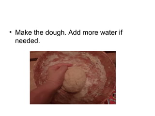 • Make the dough. Add more water if
needed.
 