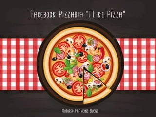 Facebook Pizzaria “I Like Pizza”
Autora: Francine Bueno
 