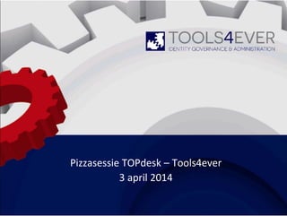 Pizzasessie TOPdesk – Tools4ever
3 april 2014
 