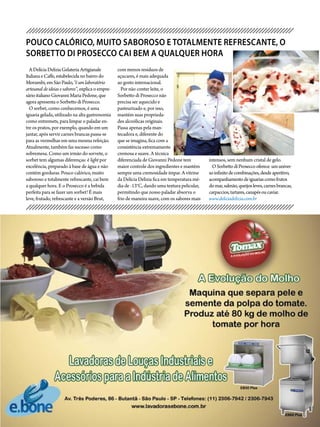 112014 - Nº 12 PIZZAS&MASSAS 112014 - Nº 12 PIZZAS&MASSAS
POUCO CALÓRICO, MUITO SABOROSO E TOTALMENTE REFRESCANTE, O
SORBETTO DI PROSECCO CAI BEM A QUALQUER HORA
ADelíciaDeliziaGelateriaArtigianale
ItalianaeCaffe,estabelecidanobairrodo
Morumbi,emSãoPaulo,“é um laboratório
artesanal de ideias e sabores”,explicaoempre-
sárioitalianoGiovanniMariaPedone,que
agora apresentaoSorbettodiProsecco.
O sorbet, como conhecemos, é uma
iguaria gelada, utilizado na alta gastronomia
como entremets, para limpar o paladar en-
tre os pratos, por exemplo, quando em um
jantar, após servir carnes brancas passa-se
para as vermelhas em uma mesma refeição.
Atualmente, também faz sucesso como
sobremesa. Como um irmão do sorvete, o
sorbet tem algumas diferenças: é light por
excelência, preparado à base de água e não
contém gorduras. Pouco calórico, muito
saboroso e totalmente refrescante, cai bem
a qualquer hora. E o Prosecco é a bebida
perfeita para se fazer um sorbet! É mais
leve, frutado, refrescante e a versão Brut,
com menos resíduos de
açucares, é mais adequada
ao gosto internacional.
Por não conter leite, o
Sorbetto di Prosecco não
precisa ser aquecido e
pasteurizado e, por isso,
mantém suas proprieda-
des alcoólicas originais.
Passa apenas pela man-
tecadora e, diferente do
que se imagina, fica com a
consistência extremamente
cremosa e suave. A técnica
diferenciada de Giovanni Pedone tem
maior controle dos ingredientes e mantém
sempre uma cremosidade ímpar. A vitrine
da Delícia Delizia fica em temperatura mé-
dia de -13°C, dando uma textura pelicular,
permitindo que nosso paladar absorva o
frio de maneira suave, com os sabores mais
intensos, sem nenhum cristal de gelo.
OSorbettodiProseccooferece umuniver-
soinfinitodecombinações,desdeaperitivo,
acompanhamentodeiguariascomofrutos
domar,salmão,queijosleves,carnesbrancas,
carpaccios,tartares,canapésoucaviar.
www.deliciadelizia.com.br
 