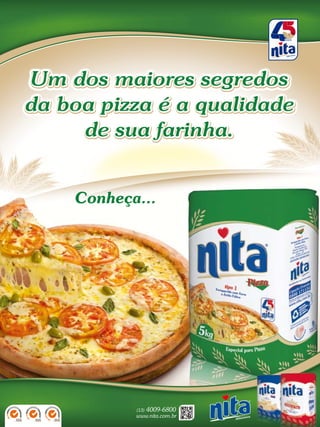 232014 - Nº 12 PIZZAS&MASSAS
Um dos maiores segredos
da boa pizza é a qualidade
de sua farinha.
Um dos maiores segredos
da boa pizza é a qualidade
de sua farinha.
Um dos maiores segredos
da boa pizza é a qualidade
de sua farinha.
Conheça...
(13) 4009-6800 232014 - Nº 12 PIZZAS&MASSAS
Um dos maiores segredos
da boa pizza é a qualidade
de sua farinha.
Um dos maiores segredos
da boa pizza é a qualidade
de sua farinha.
Um dos maiores segredos
da boa pizza é a qualidade
de sua farinha.
Conheça...
(13) 4009-6800
 