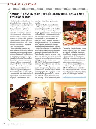 56 PIZZAS&MASSAS Nº 12 - 2014
P I Z Z A R I A S & C A N T I N A S
SANTOS DE CASA PIZZARIA E BISTRÔ: CRIATIVIDADE, MASSA FINA E
RECHEIOS FARTOS
Símbolo da boemia da cidade, o  Rio
Vermelho fez fama por agregar diver-
sas tribos e expressões. Quem procura
um bom agito  já tem endereço certo.
Bares, restaurantes e galerias de
arte se unem criando um ambiente
alternativo e vibrante que se renova
constantemente. É nesse bairro de
Salvador, fundado como São Salvador
da Bahia de Todos os Santos - primeira
capital do Brasil Colônia - que abriu
uma nova casa de pizza, com o nome
bastante evocador de… Santos de
Casa, Pizzaria e Bistrô.
Santo Inácio, São Joaquim, São
Jorge, São Francisco e outros se fazem
presentes tanto na decoração quanto
no nome das pizzas. O estabelecimen-
to tem apenas três meses; os sócios
Izaura Heck, Jovanka Nicchio e João
Osmário, se uniram com a ideia de
criar um ambiente aconchegante. É
um point ideal para ir com os amigos
ou com a família. Izaura, que tem
experiência de mais de seis anos
comandando pizzarias, faz questão
de ressaltar a qualidade da massa fina,
“mas na medida certa”. Osmário, que é
representante de uma famosa marca
de queijos, também está de olho
na seleção dos produtos que entram na
cozinha.
Para a entrada, tem focaccia, burrata,
sardela, polpeta e bruschettas, entre outras
delícias. As pizzas podem ser de oito fatias
ou individuais (prato), e o cardápio con-
templa opções clássicas e experimentações
contemporâneas. Existem muitos nomes
de santos e pouco de santas, aparecendo
curiosamente no cardápio uma tal de
Santa Sara Kalil - a Santa dos modistas? -
no lugar da Santa Sara Kali, padroeira dos
roma (ciganos), e uma Santa Edwirges,
provavelmente parente da Santa Edwiges!
Santa Terezinha batiza a pizza conhecida
como Marguerita, com tomate, mussarela
e manjericão, que sai por R$ 28,90. Já
Santo Expedito empresta seu nome à uma
pizza mais gourmet, com queijo parmesão,
mussarela, gorgonzola, chutney de manga,
sálvia, presunto tipo Parma e nozes
(R$ 52,90). São Vicente, sacerdote católi-
co francês, declarado santo pelo Papa Cle-
mente XII em 1737, empresta seu nome
a outra pizza gourmet, cujo recheio conta
com mussarela, molho de tomate, shitake,
shimeji, gergelin, óleo de gergelim e salsa.
Para sobremesa, pizzas doces! A Santana -
de Carlos? do bairro? - feita com choco-
late, morango e lascas de amêndoas; a São
Cosme e São Damião -famosos irmãos
gêmeos, médicos - conta com mussare-
la e creme de goiabada e, finalmente, a
Santa Efigênia - uma das responsáveis
pela disseminação do Cristianismo
na Etiópia - batiza, a justo título, uma
pizza com mussarela, banana da terra,
açúcar mascavo e canela em pó.
A casa oferece ainda um kit de pizzas
brotinho congeladas, com 10 itens
(R$ 40, se for básica). Se o sabor for
mais elaborado sai a R$ 50. O local tem
poucos lugares, mas a decoração é uma
graça, feita com imagens de santos.
www.facebook.com/santosdecasapizzabistro/info
 