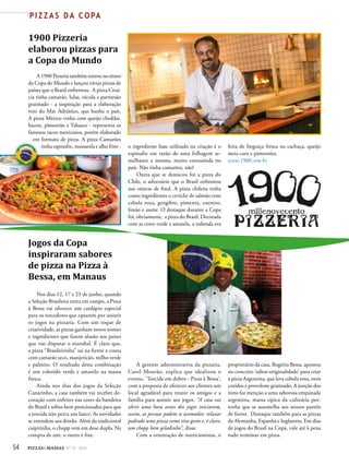54 PIZZAS&MASSAS Nº 12 - 2014
P I Z Z A S D A C O PA
1900 Pizzeria
elaborou pizzas para
a Copa do Mundo
A 1900 Pizzeria também entrou no ritmo
da Copa do Mundo e lançou várias pizzas de
países que o Brasil enfrentou. A pizza Croá-
cia tinha camarão, lulas, rúcula e parmesão
gratinado - a inspiração para a elaboração
veio do Mar Adriático, que banha o país.
A pizza México vinha com queijo cheddar,
bacon, pimentão e Tabasco - representa os
famosos tacos mexicanos, porém elaborado
em formato de pizza. A pizza Camarões
tinha espinafre, mussarela e alho frito - o ingrediente base utilizado na criação é o
espinafre em razão de uma folhagem se-
melhante a mesma, muito consumida no
país. Não tinha camarões, não!
Outra que se destacou foi a pizza do
Chile, o adversário que o Brasil enfrentou
nas oitavas de final. A pizza chilena tinha
como ingredientes o ceviche de salmão com
cebola roxa, gengibre, pimenta, coentro,
limão e azeite. O destaque durante a Copa
foi, obviamente, a pizza do Brasil. Decorada
com as cores verde e amarela, a redonda era
feita de linguiça fresca na cachaça, queijo
meia cura e pimentões.
www.1900.com.br.
Jogos da Copa
inspiraram sabores
de pizza na Pizza à
Bessa, em Manaus
Nos dias 12, 17 e 23 de junho, quando
a Seleção Brasileira entra em campo, a Pizza
à Bessa vai oferecer um cardápio especial
para os torcedores que optarem por assistir
os jogos na pizzaria. Com um toque de
criatividade, as pizzas ganham novos nomes
e ingredientes que fazem alusão aos países
que vão disputar o mundial. É claro que,
a pizza “Brasileirinha” sai na frente e conta
com camarão seco, manjericão, milho verde
e palmito. O resultado desta combinação
é um colorido verde e amarelo na massa
fresca.
Ainda nos dias dos jogos da Seleção
Canarinho, a casa também vai receber de-
coração com enfeites nas cores da bandeira
do Brasil e telões bem posicionados para que
a torcida não perca um lance. As novidades
se estendem aos drinks. Além da tradicional
caipirinha, o chopp vem em dose dupla. Na
compra de um, o outro é free.
A gerente administrativa da pizzaria,
Carol Mourão, explica que idealizou o
evento, ‘Torcida em dobro - Pizza à Bessa’,
com a proposta de oferecer aos clientes um
local agradável para reunir os amigos e a
família para assistir aos jogos. “A casa vai
abrir uma hora antes dos jogos iniciarem,
assim, as pessoas podem se acomodar, relaxar
pedindo uma pizza como tira-gosto e, é claro,
um chopp bem geladinho”, disse.
Com a orientação de nutricionistas, o
proprietário da casa, Rogério Bessa, apostou
no conceito ‘sabor-originalidade’ para criar
a pizza Argentina, que leva cebola roxa, ovos
cozidos e provolone gratinado. A junção dos
itens faz menção a uma saborosa empanada
argentina, massa típica da culinária por-
tenha que se assemelha aos nossos pastéis
de forno. Destaque também para as pizzas
da Alemanha, Espanha e Inglaterra. Em dias
de jogos do Brasil na Copa, vale até à pena
tudo terminar em pizza.
em formato de pizza. A pizza Camarões
 