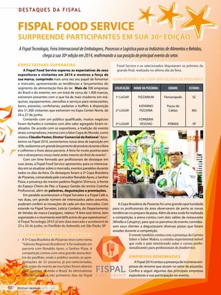 FISPAL FOOD SERVICE
SURPREENDE PARTICIPANTES EM SUA 30ª EDIÇÃO
AFispalTecnologia,FeiraInternacionaldeEmbalagens,ProcessoseLogísticaparaasIndústriasdeAlimentoseBebidas,
chegaàsua30ªediçãoem2014,reafirmandoasuaposiçãodeprincipaleventodosetor.
EXPECTATIVAS SUPERADAS
A Fispal Food Service superou as expectativas de seus
expositores e visitantes em 2014 e mostrou a força de
sua marca, cumprindo mais uma vez seu papel de fomentar
o mercado, apresentando as tendências e lançamentos do
segmento de alimentação fora do lar.  Mais de 300 empresas
do Brasil e do exterior, em um total de cerca de 1.400 marcas,
estiveram presentes com o que há de mais moderno em má-
quinas, equipamentos, utensílios e serviços para restaurantes,
bares, pizzarias, confeitarias, padarias e buffets à disposição
dos 51.300 visitantes que estiveram no Expo Center Norte, de
24 a 27 de junho.
Contando com um público qualificado, muitos negócios
foram fechados e contatos com alto valor agregado foram re-
alizados. De acordo com os expositores, a tradição do evento
atraiu compradores,mesmo com o fator Copa do Mundo, como
relatou Cláudio Pastor, Diretor Comercial da Rational “Apos-
tamos na Fispal 2014, aumentamos nossa área de exposição em
50%,realizamosumgrandelançamentodeprodutoduranteafeira
e colhemos o fruto dessa parceria. A feira foi muito positiva para
nós e alcançamos nossa meta antes mesmo do final do evento”.
Com um time formado por profissionais de destaque em
suas áreas, a Fispal Food Service apresentou para os interessa-
dos em se atualizar sobre o mercado, eventos paralelos durante
todos os dias da feira. Os destaques foram a 5ª Copa Brasileira
dePizzarias,comandadapeloconsultorRonaldoAyres,oSenhor
Pizza; a presença do mestre padeiro Rogério Shimura, à frente
do Espaço Cheiro de Pão; o Espaço Gestão da revista Cozinha
Profissional, além de palestras, degustações e premiações.
Em paralelo aconteceram a Fispal Sorvetes e a Fispal Café e,
nas duas, um grande número de interessados pelos assuntos,
puderam conferir as inovações de cada um dos mercados. Com
estande na Fispal Sorvetes, Letícia Cordeiro, do Departamento
de Vendas da marca Carpigiani, relatou “A feira está ótima, bem
organizada e o movimento está 60% acima do que esperávamos”.
A Fispal Tecnologia 2015 já tem data marcada e acontecerá de
23 a 26 de junho, no Pavilhão do Anhembi, em São Paulo, SP.
5ª COPA BRASILEIRA DE PIZZARIAS  
• A 5ª Copa Brasileira de Pizzarias teve como tema
“Sabores Regionais Brasileiros”e foi realizado em
parceria com Ronaldo Ayres, o Senhor Pizza. A
competição contou com uma grande arena den-
tro do pavilhão, onde o público assistiu as apre-
sentações de 32 pizzarias já pre-selecionadas,
pois antes do evento as inscrições foram abertas
para pizzarias de todo o Brasil. As eliminatórias
aconteceram nos três primeiros dias da Fispal
Food Service e os selecionados disputaram os prêmios da
grande final, realizada no último dia da feira. 
GANHADORES DA COPA BRASILEIRA DE PIZZARIAS
COLOCAÇÃO NOME DA PIZZARIA: CIDADE: ESTADO:
1º LUGAR PIZZARIUM Florianópolis SC
2º LUGAR
KATARINO
PIZZARIA
Poços de
Caldas MG
3º LUGAR
FORNERIA
VESÚVIO ATIBAIA SP
A Copa Brasileira de Pizzarias foi uma grande oportunidade
para os profissionais da área observarem de perto as novas
tendênciasnopreparodapizza.Alémdaáreaondefoirealizada
a competição, a arena contou com dois salões de restaurante
(Mirella e Catupiry), para que os parceiros do evento convidas-
sem seus clientes a degustassem diversas pizzas que foram
assadas durante a competição.
O evento também contou com a presença da Carreta
Sabor e Saber Makro, a cozinha experimental móvel
que roda o país ministrando aulas e cursos profis-
sionalizantes para profissionais do foodservice.
EMPRESAS RENOMADAS
AFispal2014contouapresençadeinúmerasem-
presas de renome que atuam no setor de pizzarias.
Confira a seguir algumas das principais empresas
expositoras e sua participação no evento.
D E S TA Q U E S D A F I S PA L
62 PIZZAS&MASSAS Nº 12 - 2014
 