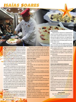 ISAÍAS SOARES
Isaías Soares
Tel.: (41) 3326-1234 / (11) 2509-7241
www.cursodepizzaiolo.com.br
www.forumdepizzas.net
Oquehádenovonomercado,pensandonasaú-
deenoquecomemossempesarnaconciência
enobolso,foioquefizemosnaspalestrassobretrês
temas durante a Fispal 2014: Resistência a lactose,
VeganoseVegetarianoseMassascomaminoácidos,
para atletas ou desportistas, como queiram.
Recebicentenasdee-mailspedindoacópiadaspa-
lestras,nãopodiadeixardecompartilharpelomenos
um pedacinho delas com vocês. Fizemos deliciosas
pizzasnaCarretaGourmetdoMakroAtacadista,que
esteve a nossa disposição junto a Copa Nacional de
Pizzas, e foi um sucesso absoluto.
O público compareceu em massa tanto nas
palestras,queestavamtodascomvagasesgotadas,
como também na copa de pizza; foram quatro dias
de muito trabalho e, no nosso caso, de muita pizza.
Tanto nas palestras como na degustação dos con-
correntesnacopa,pudemesurpreendercompizzas
maravilhosas e muita novidade apresentada.
ParabénsaoRonaldoAyreseaospatrocinadores,
os quais quero ressaltar Fornos Tupasy, Catupiry,
Embalaterm, Vapza, Mandiokejo e Aglio Negro,
que não mediram esforços para apresentar uma
excelente programação e prêmios aos ganhadores.
Em março/2015 teremos mais uma Pizza Expo em
Las Vegas, estaremos lá buscando cada vez mais
novidades para nossas pizzarias.
VEGANOS
O veganismo é uma filosofia de vida motivada
por convicções éticas com base nos direitos dos
animais, que procura não deixar a exploração ou
abuso dos mesmos, evitando assim atividades e
produtos considerados.
Veganismo é uma opção de vida por várias
razões éticas (relacionadas ao respeito aos direitos
animais), abstém do uso de qualquer que seja o
produto de origem animal na sua vida corriqueira.
Prática: os veganos são pessoas que não apenas
dizem que amam os animais, mas colocam em
prática em todos os sentidos.
Como é ser vegano:
* Um vegano não come nenhum produto de
origem animal. Isso inclui frango, peixe, leite,
ovos e etc.
* Um vegano não usa roupas feitas com couro,
peles, lã, seda.
* Um vegano busca boicotar empresas que façam
testes com animais.
* Um vegano não vai a circos, zoológico, touradas,
rodeiosouqualquerformadeentretenimentoque
utilize animais.
* Um vegano não compra animais de estimação,
não é assim que arrumamos amigos.
* Veganos podem comer todos os alimentos de
origemvegetal-cereais,frutas,legumeseverduras-
e cogumelos.
* Veganos podem comer alimentos direcionados
a veganos e sempre têm uma opinião formada.
* Veganos podem beber! Por que não, desde que
seja direcionada.
* Veganos adotam animais, porém devem esteri-
lizá-los e dar a eles muito amor.
Nós desenvolvemos a verdadeira massa vegana,
pensado nos mínimos detalhes, em todos os
sentidos, se desejar pode ter acesso as receitas
exclusivas, solicitando pelo nosso e-mail.
VEGETARIANOS:
Vegetarianismo,veganismoouvegetarianismo
estritoéumadieta baseadanoconsumodealimen-
tos de origem vegetal, excluindo todos os tipos de
alimentosdeorigemanimal,etc. Jáovegetarismoé
umadietasemelhante,porémincluialgunsalimen-
tosdeorigemanimal,comoleite,queijoeovos,sem,
porém, incluir carne.
Também chamado de vegetarianismo verda-
deiro, é uma dieta que exclui todos os produtos de
origem animal. Vegetarianos estritos não comem,
assim, qualquer tipo de carne.
O vegetarianismo tem sua origem na tradição
filosófica indiana. As raízes indianas e pitagóricas
do vegetarianismo são ligadas a noção de pureza
e contaminação.
Desenvolvemosinúmerasreceitasvegetarianas,
com pizzas de sabores sensacionais e com criativi-
dade que não deixa nada a desejar à pratos com
carneseafins,tambémtemosadisposiçãodetodos
sendo solicitadas.
PIZZAS COM AMINOÁCIDOS ESSENCIAS
Wheyproteinéproteínaisoladadoleite.Éamatéria-
prima essencial para ganho de massa muscular, vai
te proporcionar uma reserva de proteína para que
esteja lá na hora que for preciso.
Parasaberaqualidadedowhey,bastaverseeletem
muitaproteínaepoucocarboidrato,poisoobejtivo
dowheyéteproporcionaraproteína.Evejasempre
o valor calórico do whey, quanto menos calórias,
melhor.
Temostrazidotodasemanaalgumareceitabacanae
saudávelpra quevocêpossa comercomidas doco-
tidianosemosmalefíciosqueessascomidasfazem.
A receita de hoje é Pizza com Whey Protein em sua
composição, ou seja, essa massa possui menos
gordura e uma boa quantidade de proteína em sua
composição.
Valeapenaexperimentaredegustaressaboamassa.
68 PIZZAS&MASSAS Nº 12 - 2014
ISAÍAS SOARES
Isaías Soares
Tel.: (41) 3326-1234 / (11) 2509-7241
www.cursodepizzaiolo.com.br
www.forumdepizzas.net
Oquehádenovonomercado,pensandonasaú-
deenoquecomemossempesarnaconciência
enobolso,foioquefizemosnaspalestrassobretrês
temas durante a Fispal 2014: Resistência a lactose,
VeganoseVegetarianoseMassascomaminoácidos,
para atletas ou desportistas, como queiram.
Recebicentenasdee-mailspedindoacópiadaspa-
lestras,nãopodiadeixardecompartilharpelomenos
um pedacinho delas com vocês. Fizemos deliciosas
pizzasnaCarretaGourmetdoMakroAtacadista,que
esteve a nossa disposição junto a Copa Nacional de
Pizzas, e foi um sucesso absoluto.
O público compareceu em massa tanto nas
palestras,queestavamtodascomvagasesgotadas,
como também na copa de pizza; foram quatro dias
de muito trabalho e, no nosso caso, de muita pizza.
Tanto nas palestras como na degustação dos con-
correntesnacopa,pudemesurpreendercompizzas
maravilhosas e muita novidade apresentada.
ParabénsaoRonaldoAyreseaospatrocinadores,
os quais quero ressaltar Fornos Tupasy, Catupiry,
Embalaterm, Vapza, Mandiokejo e Aglio Negro,
que não mediram esforços para apresentar uma
excelente programação e prêmios aos ganhadores.
Em março/2015 teremos mais uma Pizza Expo em
Las Vegas, estaremos lá buscando cada vez mais
novidades para nossas pizzarias.
VEGANOS
O veganismo é uma filosofia de vida motivada
por convicções éticas com base nos direitos dos
animais, que procura não deixar a exploração ou
abuso dos mesmos, evitando assim atividades e
produtos considerados.
Veganismo é uma opção de vida por várias
razões éticas (relacionadas ao respeito aos direitos
animais), abstém do uso de qualquer que seja o
produto de origem animal na sua vida corriqueira.
Prática: os veganos são pessoas que não apenas
dizem que amam os animais, mas colocam em
prática em todos os sentidos.
Como é ser vegano:
* Um vegano não come nenhum produto de
origem animal. Isso inclui frango, peixe, leite,
ovos e etc.
* Um vegano não usa roupas feitas com couro,
peles, lã, seda.
* Um vegano busca boicotar empresas que façam
testes com animais.
* Um vegano não vai a circos, zoológico, touradas,
rodeiosouqualquerformadeentretenimentoque
utilize animais.
* Um vegano não compra animais de estimação,
não é assim que arrumamos amigos.
* Veganos podem comer todos os alimentos de
origemvegetal-cereais,frutas,legumeseverduras-
e cogumelos.
* Veganos podem comer alimentos direcionados
a veganos e sempre têm uma opinião formada.
* Veganos podem beber! Por que não, desde que
seja direcionada.
* Veganos adotam animais, porém devem esteri-
lizá-los e dar a eles muito amor.
Nós desenvolvemos a verdadeira massa vegana,
pensado nos mínimos detalhes, em todos os
sentidos, se desejar pode ter acesso as receitas
exclusivas, solicitando pelo nosso e-mail.
VEGETARIANOS:
Vegetarianismo,veganismoouvegetarianismo
estritoéumadieta baseadanoconsumodealimen-
tos de origem vegetal, excluindo todos os tipos de
alimentosdeorigemanimal,etc. Jáovegetarismoé
umadietasemelhante,porémincluialgunsalimen-
tosdeorigemanimal,comoleite,queijoeovos,sem,
porém, incluir carne.
Também chamado de vegetarianismo verda-
deiro, é uma dieta que exclui todos os produtos de
origem animal. Vegetarianos estritos não comem,
assim, qualquer tipo de carne.
O vegetarianismo tem sua origem na tradição
filosófica indiana. As raízes indianas e pitagóricas
do vegetarianismo são ligadas a noção de pureza
e contaminação.
Desenvolvemosinúmerasreceitasvegetarianas,
com pizzas de sabores sensacionais e com criativi-
dade que não deixa nada a desejar à pratos com
carneseafins,tambémtemosadisposiçãodetodos
sendo solicitadas.
PIZZAS COM AMINOÁCIDOS ESSENCIAS
Wheyproteinéproteínaisoladadoleite.Éamatéria-
prima essencial para ganho de massa muscular, vai
te proporcionar uma reserva de proteína para que
esteja lá na hora que for preciso.
Parasaberaqualidadedowhey,bastaverseeletem
muitaproteínaepoucocarboidrato,poisoobejtivo
dowheyéteproporcionaraproteína.Evejasempre
o valor calórico do whey, quanto menos calórias,
melhor.
Temostrazidotodasemanaalgumareceitabacanae
saudávelpra quevocêpossa comercomidas doco-
tidianosemosmalefíciosqueessascomidasfazem.
A receita de hoje é Pizza com Whey Protein em sua
composição, ou seja, essa massa possui menos
gordura e uma boa quantidade de proteína em sua
composição.
Valeapenaexperimentaredegustaressaboamassa.
 