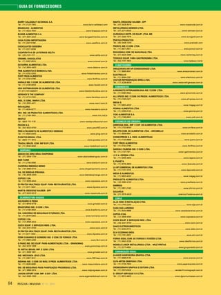 84 PIZZAS&MASSAS Nº 12 - 2014
GUIA DE FORNECEDORES
BARRY CALLEBAUT DO BRASIL S.A.
Tel.: (11) 2123-7300.................................................................................... www.barry-callebaut.com
BRASSUCO - ALIMENTOS
Tel.: (11) 4023-7500..........................................................................................www.brassuco.com.br
BUNGE ALIMENTOS S.A.
Tel.: (47) 3331-2222 .............................................................................www.bungealimentos.com.br
CASA FLORA IMPORTADORA
Tel.: (11) 3327-5199..........................................................................................www.casaflora.com.br
CHOCOLATES GENEBRA
Tel.: (11) 3221-5008
COOPERATIVA DE LATICÍNIOS SELITA
Tel.: (28) 2101-1111 ................................................................................................. www.selita.com.br
CRISMEL CHOCOLATES
Tel.: (11) 5052-5524.............................................................................................www.crismel.com.br
DA BARRA ALIMENTOS LTDA.
Tel.: (14) 3604-4400 ...........................................................................................www.dabarra.com.br
FMB ALIMENTOS E BEBIDAS LTDA.
Tel.: (11) 4702-0200..................................................................................www.fmbalimentos.com.br
FORT FRIOS ALIMENTOS
Tel.: (11) 3732-0790............................................................................................www.fortfrios.com.br
HARALD IND. E COM. DE ALIMENTOS LTDA.
Tel.: (11) 4156-9000 ............................................................................................. www.harald.com.br
HDS DISTRIBUIDORA DE ALIMENTOS LTDA.
(11) 011 5181-6464011 ........................................................................ www.hdsdistribuidora.com.br
HERSHEY’S THE COMPANY
Tel.: (11) 4712-3100..........................................................................................www.hersheys.com.br
INDL. E COML. MARVI LTDA.
Tel.: (14) 3302-4411............................................................................................... www.marvi.com.br
MAVALÉRIO
Tel.: (11) 4534-9277.......................... .............................................................. www.mavalerio.com.br
MIX. IND. DE PRODUTOS ALIMENTÍCIOS LTDA.
Tel.: (11) 2169-1900.....................................................................................................www.mix.ind.br
NESTLÉ
Tel.: 0800 770 1176 ...............................................................................www.nestleprofessional.com
PECCIN S.A.
Tel.: (54) 4520-9700..........................................................................................www.peccIND.com.br
PMG ATACADISTA DE ALIMENTOS E BEBIDAS
Tel.: (11) 5645-0000 ................................................................................................ www.pmg.com.br
PURATOS BRASIL LTDA.
Tel.: 0800 771 7872............................................................................................ www.puratos.com.br
TRADAL BRAZIL COM. IMP EXP LTDA.
Tel.: (11) 3648-4848...................................................................................... www.tradalbrazil.com.br
CHOPEIRAS
ABAIXO DE ZERO GRAU CHOPEIRAS
Tel.: (21) 2624-1734 ..........................................................................www.abaixodezerograu.com.br
BIER TURM
Tel.: (11) 2158-0586.......................................................................................... www.bierturm.com.br
CHOPEIRA RIBEIRÃO MEMO
Tel.: (16) 3969-6770 .............................................................................www.chopeirasmemo.com.br
CIA. DE BEBIDAS IPIRANGA
Tel.: (16) 4009-2000.............................................................................www.bebidasipiranga.com.br
COPOS E CIA.
Tel.: (12) 3939-4544 ....................................................................................... www.coposecia.com.br
DI PRATOS MULTINOX EQUIP. PARA RESTAURANTES LTDA.
Tel.: (11) 3311-1800 ........................................................................................... www.dipratos.com.br
MARTA CRESCENZ HAUBER - EPP
Tel.: (47) 3425-5413 ...................................................................................... www.macanuda.com.br
CILINDROS PARA MASSAS
AGUGIARO & FIGNA
Tel.: (41) 9918-9778 ........................................................................................... www.gimetal.com.br
BRASFORNO IND. E COM. LTDA.
Tel.: (11) 4156-3553.........................................................................................www.brasforno.com.br
CIA. UNIVERSO DE MÁQUINAS E FORNOS LTDA.
Tel.: (11) 3678-5354......................................................................................... www.luniverso.com.br
COPOS E CIA.
Tel.: (12) 3939-4544 ....................................................................................... www.coposecia.com.br
COZIX EQUIP. E SERVIÇOS INDS. LTDA.
Tel.: (34) 3231-9700 ................................................................................................www.cozix.com.br
DI PRATOS MULTINOX EQUIP. PARA RESTAURANTES LTDA.
Tel.: (11) 3311-1800 ........................................................................................... www.dipratos.com.br
FERRI CAMARGO E GOMIERO IND. E COM. DE FORNOS LTDA.
Tel.: (11) 2965-4263.................................................................................................. www.ferri.com.br
G PANIZ IND. DE EQUIP. PARA ALIMENTAÇÃO LTDA. - GRANOMAQ
Tel.: (54) 3223-1556 .......................................................................................www.granomaq.com.br
GI. METAL BRASIL IMP. E COM. LTDA.
Tel.: (41) 3059-1991 ........................................................................................... www.gimetal.com.br
IND. MECÂNICA LEÃO LTDA.
Tel.: (11) 2957-1912 ...........................................................................................www.IND.leao.com.br
INDIANA IND. E COM. DE MÁQ. E PROD. ALIMENTÍCIOS LTDA.
Tel.: (11) 3636-9090...................................................................................www.maquindiana.com.br
IND. DE MÁQUINAS PARA PANIFICAÇÃO PROGRESSO LTDA.
Tel.: (41) 3666-2814 ..................................................................................www.indprogresso.com.br
JADON EXPORT COM. IMP. E EXP. LTDA.
Tel.: (44) 3266-1556 ............................................................................ www.argentaldobrasil.com.br
MARTA CRESCENZ HAUBER - EPP
Tel.: (47) 3425-5413 ...................................................................................... www.macanuda.com.br
METALÚRGICA SIEMSEN LTDA.
Tel.: (47) 3211-6000...........................................................................................www.siemsen.com.br
OUROGOLD DISTR. DE EQUIP. LTDA. ME
Tel.: (31) 3492-7574 .........................................................................................www.ourogold.com.br
PRATICA PRODUTOS
Tel.: (35) 3449-1200..............................................................................................www.praticabr.com
PRONYL IND. E COM. LTDA.
Tel.: (11) 3621-3621.............................................................................................. www.pronyl.com.br
ROCHEMAQ COM. DE MÁQUINAS LTDA.
Tel.: (51) 3325-3095 .......................................................................................www.rochemaq.com.br
TEDESCO EQUIP. PARA GASTRONOMIA LTDA.
Tel.: (54) 2101-1900..............................................................................................www.tedesco.ind.br
CLIMATIZADORES
AMAZONIAN AIR AR CONDICIONADO LTDA.
Tel.: (11) 3685-9541.................................................................................. www.amazonianair.com.br
ELECTROLUX
Tel.: (11) 3094-2261........................................................................................ www.electrolux.com.br
VECTOR REFRIGERAÇÃO EIRELI LTDA.
Tel.: (17) 3238-8000.........................................................................www.vectorrefrigeracao.com.br
CONDIMENTOS
AJINOMOTO INTERAMERICANA IND. E COM. LTDA.
Tel.: (11) 5080-6942........................................................................................www.ajinomoto.com.br
ALL SPICES IND. E COM. DE PRODS. ALIMENTÍCIOS LTDA.
Tel.: (11) 4163-2421......................................................................................... www.all-spices.com.br
MEGA G
Tel.: (11) 5853-4000 ............................................................................................ www.megag.com.br
PENINA ALIMENTOS LTDA.
Tel.: (11) 2065-9133..............................................................................................www.penina.com.br
YOKI ALIMENTOS S.A.
Tel.: (11) 2188-8902.................................................................................................. www.yoki.com.br
COGUMELOS EM CONSERVA
ARRIFANA INDL. IMP. E EXP. DE ALIMENTOS LTDA.
Tel.: (11) 2732-8000 ...........................................................................................www.arrifana.com.br
BELAPIN COM. DE ALIMENTOS LTDA. - ARCOBELLO
Tel.: (11) 3846-8641......................................................................................... www.arcobello.com.br
CONIEXPRESS S.A. INDS. ALIMENTÍCIAS
Tel.: (11) 4133-8888............................................................................................... www.quero.com.br
FORT FRIOS ALIMENTOS
Tel.: (11) 3732-0790............................................................................................www.fortfrios.com.br
GARCIA E RUBENS IND. E COM. LTDA.
Tel.: (11) 2137-1191......................................................................................www.rgalimentos.com.br
I.C.P.A. CEPÊRA LTDA.
Tel.: (11) 4646-4600..............................................................................................www.cepera.com.br
IL PIANETA
Tel.: (11) 3079-3800...........................................................................................www.ilpianeta.com.br
LC-SP COMERCIAL DE ALIMENTOS LTDA.
Tel.: (11) 2131-1515..........................................................................................www.laporcela.com.br
MEGA G ALIMENTOS.
Tel.: (11) 5853-4000 ............................................................................................ www.megag.com.br
PREDILECTA ALIMENTOS LTDA.
Tel.: (16) 3383-4100 ....................................................................................... www.predilecta.com.br
SHIRROS
Tel.: (11) 2851-3160............................................................................................. www.shirros.com.br
SOLARIUS
Tel.: (31) 3575-4029 ....................................................................................solarius@solarius.com.br
COIFAS
ALJA COM. E INSTALAÇÃO LTDA.
Tel.: (11) 2744-2200...................................................................................................www.alja.com.br
CASA DAS LAREIRAS
Tel.: (11) 3044-6968...............................................................................www.casadaslareiras.com.br
COPOS E CIA.
Tel.: (12) 3939-4544 ....................................................................................... www.coposecia.com.br
COZIX EQUIP. E SERVIÇOS INDS. LTDA.
Tel.: (34) 3231-9700 ................................................................................................www.cozix.com.br
DAKO ELETRODOMÉSTICOS
Tel.: (11) 4004-0113 .................................................................................................www.dako.com.br
ELVI COZINHAS INDS.
Tel.: (11) 2181-3922...................................................................................................www.elvi.com.br
FORNO IDEAL COM. DE FORNOS E FOGÕES LTDA.
Tel.: (11) 2642-3236......................................................................................www.idealfornos.com.br
MODELO LABOR METALURGICA LTDA. - MULTIFRITAS
Tel.: (11) 3277-4654.....................................................................................www.gruponestis.com.br
COMUNICAÇÃO VISUAL
AVANCE ASSESSORIA GRÁFICA LTDA.
Tel.: (11) 3998-8135............................................................................................. www.avance.com.br
CLFA ARTES GRÁFICAS LTDA.
Tel.: (11) 2219-7500.................................................................................. www.paperexpress.com.br
CROMOGRAPH GRÁFICA E EDITORA LTDA.
Tel.: (11) 2537-0005.............................................................................. vendas@cromograph.com.br
D. GROUP SERVIÇOS S/S LTDA.
Tel.: (11) 3672-4803.............................................................................. www.dgcomunicacao.com.br
 