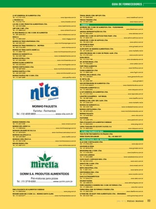 892014 - Nº 12 PIZZAS&MASSAS
GUIA DE FORNECEDORES
LC-SP COMERCIAL DE ALIMENTOS LTDA.
Tel.: (11) 2131-1515..........................................................................................www.laporcela.com.br
J. MACEDO S.A.
Tel.: (11)2132-7116 ............................................................................................www.jmacedo.com.br
LCA IND. E COM. PRODUTOS ALIMENTÍCIOS LTDA.
Tel.: (43) 3232-8888 ...................................................................................www.lcaalimentos.com.br
LMP COM. E IMP. LTDA.
Tel.: (21) 3868-5242 ........................................................................................ www.whitemill.com.br
M. DIAS BRANCO S.A. IND. E COM. DE ALIMENTOS
Tel.: (85) 4009-3522..................................................................................www.mdiasbranco.com.br
MEGA G
Tel.: (11) 5853-4000 ............................................................................................ www.megag.com.br
MOINHO DE TRIGO ARAPONGAS LTDA.
Tel.: (43) 3252-2011..........................................................................www.moinhoarapongas.com.br
MOINHO DE TRIGO INDIGENA S.A. - MOTRISA
Tel.: (82) 2123-2555 ........................................................................................... www.motrisa.com.br
MOINHO DE TRIGO SANTO ANDRÉ S.A.
Tel.: (11) 4996-7150.........................................................................www.moinhosantoandre.com.br
MOINHO DO NORDESTE S.A.
Tel.: (54) 3293-1088 ........................................................................ www.nordestealimentos.com.br
MOINHO ESTRELA LTDA.
Tel.: (51) 3302-5959 ................................................................................www.moinhoestrela.com.br
MOINHO GLOBO ALIMENTOS
Tel.: (43) 3232-8000................................................................................. www.moinhoglobo.com.br
MOINHO HORTOLÂNDIA LTDA.
Tel.: (19) 3887-6640........................................................................ www.moinhohortolandia.com.br
MOINHO MARTELLI LTDA.
Tel.: (49) 3347-0399 ..............................................................................www.moinhomartelli.com.br
MOINHO PACÍFICO IND. E COM. LTDA.
Tel.: (11) 3061-5699..............................................................................................www.pacifico.net.br
MOINHO PAULISTA
Farinha - Fermentos
Tel.: (13) 4009-6800..................................www.nita.com.br
MOINHO ROMARIZ LTDA.
Tel.: (11) 2521-0199 ............................................................................................ www.romariz.com.br
MOINHO SÃO JORGE S.A.
Tel.: (11) 3288-6444............................................................................. www.moinhosaojorge.com.br
MOINHOS CRUZEIRO DO SUL S.A.
Tel.: (21) 3878-9000.................................................................. www.moinhoscruzeirodosul.com.br
MOINHOS GALÓPOLIS S.A.
Tel.: (54) 3284-9800........................................................................................... www.roseflor.com.br
MOINHOS VERA CRUZ S.A.
Tel.: (31) 3641-6166 ...........................................................................www.moinhosveracruz.com.br
MOLINO ROSSO LTDA.
Tel.: (41) 3667-4151....................................................................................www.molinorosso.com.br
OCRIM S.A. PRODUTOS ALIMENTÍCIOS
Pré-misturas para pizzas
Tel.: (11) 3718-6300..............................www.ocrim.com.br
PMG ATACADISTA DE ALIMENTOS E BEBIDAS
Tel.: (11) 5645-0000 ................................................................................................ www.pmg.com.br
RICHARD SAIGH IND. E COM. S.A. - MOINHO SANTA CLARA
Tel.: (11) 4223-4277...........................................................................www.moinhosantaclara.com.br
TRADAL BRAZIL COM. IMP EXP LTDA.
Tel.: (11) 3648-4848...................................................................................... www.tradalbrazil.com.br
TREXCO TRADING LTDA.
Tel.: (11) 5531-2688...............................................................................................www.trexco.com.br
FERMENTOS
AB BRASIL IND. E COM. DE ALIMENTOS LTDA. - FLEISCHMANN
Tel.: (11) 3038-1849......................................................................................www.feischmann.com.br
ABOISSA REPRESENTAÇÕES SS LTDA.
Tel.: (11) 3353-3000 ........................................................................................... www.aboissa.com.br
ADIMIX IND. E COM. DE ADITIVOS PARA PANIF. LTDA.
Tel.: (11) 4525-1015...............................................................................www.adimix-aditivos.com.br
ADINOR IND. E COM. DE ADITIVOS LTDA.
Tel.: (75) 3322-3166 ............................................................................................. www.adinor.com.br
AGUGIARO & FIGNA
Tel.: (41) 9918-9778 ........................................................................................... www.gimetal.com.br
ALDRI DISTR. DE GÊNEROS ALIMENTÍCIOS LTDA.
Tel.: (47) 3348-2020 ...........................................................................................www.marbello.ind.br
ARCO-ÍRIS BRASIL IND. E COM. DE PRODS. ALIM. LTDA.
Tel.: (11) 2191-2444............................................................................................. www.arcolor.com.br
DONA BENTA
Tel.: (11) 2132-7166.......................................................................................www.donabenta.com.br
DR. OETKER BRASIL LTDA.
Tel.: (11) 3783-9300...............................................................................................www.oetker.com.br
FORT FRIOS ALIMENTOS
Tel.: (11) 3732-0790............................................................................................www.fortfrios.com.br
FUGINI ALIMENTOS LTDA.
Tel.: (11) 3865-2456............................................................................................... www.fugini.com.br
GENERAL MILLS BRAZIL LTDA.
Tel.: (11) 2162-8500.........................................................................................www.generalmills.com
GI. METAL SRL
Tel.: (41) 3059-1991......................................................................................................www.gimetal.it
HDS DISTRIBUIDORA DE ALIMENTOS LTDA.
(11) 011 5181-6464011 ........................................................................ www.hdsdistribuidora.com.br
ITAIQUARA ALIMENTOS S.A.
Tel.: (11) 3933-3033.......................................................................................... www.itaiquara.com.br
LC-SP COMERCIAL DE ALIMENTOS LTDA.
Tel.: (11) 2131-1515..........................................................................................www.laporcela.com.br
LESAFFRE SUDAMÉRICA - SAF BRASIL
Tel.: (19) 3881-8460............................................................................................ www.lesaffre.com.br
MARBELLO IND. COM. GEN. ALIM. LTDA.
Tel.: (47) 3348-2020 ...........................................................................................www.marbello.ind.br
MOINHO DO NORDESTE S.A.
Tel.: (54) 3293-1088 ........................................................................ www.nordestealimentos.com.br
MOINHO HORTOLÂNDIA LTDA.
Tel.: (19) 3515-4020 ....................................................................... www.moinhohortolandia.com.br
MOINHO PAULISTA
Tel.: (13) 4009-6800..................................................................................................www.nita.com.br
PASTICREM
Tel.: (11) 3295-1470........................ ............................................................... www.pasticrem.com.br
PMG ATACADISTA DE ALIMENTOS E BEBIDAS
Tel.: (11) 5645-0000 ................................................................................................ www.pmg.com.br
USINA ITAIQUARA DE AÇUCAR E ALCOOL S.A.
Tel.: (11) 3933-3033.......................................................................................... www.itaiquara.com.br
FILTROS E TRATAMENTO DE ÁGUA
TECH FILTER TRATAMENTO E FILTRAÇÃO LTDA.
WWW.TECHFILTER.COM.BR TEL.: (19) 3935-7277
FOGÕES (ELÉTRICOS, A GÁS, INDUSTRIAIS)
ALJA COM. E INSTALAÇÃO LTDA.
Tel.: (11) 2744-2200...................................................................................................www.alja.com.br
AGUGIARO & FIGNA
Tel.: (41) 9918-9778 ........................................................................................... www.gimetal.com.br
BRASFORNO IND. E COM. LTDA.
Tel.: (11) 4156-3553.........................................................................................www.brasforno.com.br
CASA DAS LAREIRAS
Tel.: (11) 3044-6968...............................................................................www.casadaslareiras.com.br
COZIX EQUIP. E SERVIÇOS INDS. LTDA.
Tel.: (34) 3231-9700 ................................................................................................www.cozix.com.br
ANSATZ IND. E COM. LTDA.
Tel.: (12) 3648-5800............................................................................................. www.ansatz.com.br
BERTA INDUSTRIAL LTDA.
Tel.: 11 2901-1514................................................................................................... www.berta.com.br
CROYDONMAQ INDL. LTDA.
Tel.: (21) 2777-8100........................................................................................... www.croydon.com.br
DAKO ELETRODOMÉSTICOS
Tel.: (11) 4004-0113 .................................................................................................www.dako.com.br
DELMAR FOGÕES
Tel.: (43) 3398-6270 .................................................................................www.delmarfogoes.com.br
FERRI CAMARGO E GOMIERO IND. E COM. DE FORNOS LTDA.
Tel.: (11) 2965-4263.................................................................................................. www.ferri.com.br
FORNO IDEAL COM. DE FORNOS E FOGÕES LTDA.
Tel.: (11) 2642-3236......................................................................................www.idealfornos.com.br
G PANIZ IND. DE EQUIP. PARA ALIMENTAÇÃO LTDA. - GRANOMAQ
Tel.: (54) 3223-1556 .......................................................................................www.granomaq.com.br
 