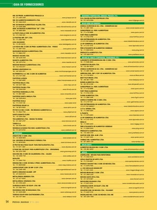 94 PIZZAS&MASSAS Nº 12 - 2014
GUIA DE FORNECEDORES
IND. DE PRODS. ALIMENTÍCIOS PIRAQUÊ S.A.
Tel.: (21) 2450-2363 ........................................................................................... www.piraque.com.br
IND. DE ALIMENTOS BOMGOSTO LTDA.
Tel.: (81) 3464-0000...........................................................................................www.vitarella.com.br
IND. DE MASSAS ALIMENTÍCIAS VILLONI LTDA.
Tel.: (27) 3346-2888 .............................................................................www.villonialimentos.com.br
INDS. DE MASSAS ALIMENTÍCIAS “DE” LTDA.
Tel.: (19) 3869-3655 ....................................................................................... www.massasde.com.br
LA PASTA GIALLA COM. DE ALIMENTOS LTDA.
Tel.: (11) 3168-1097.......................................................................................www.sergioarno.com.br
LA PASTINA IMP. EXP. LTDA.
Tel.: (11) 3383-7400..........................................................................................www.lapastina.com.br
LEAL SALGADOS
Tel.: (11) 5513-8232....................................................................................www.lealsalgados.com.br
LUA NOVA IND. E COM. DE PROD. ALIMENTÍCIOS LTDA. - PANCO
Tel.: (11) 2957-1000...............................................................................................www.panco.com.br
MASSABOR MASSAS ALIMENTÍCIAS LTDA.
Tel.: (11) 3686-3787.........................................................................................www.massabor.com.br
MASSAS VICCARI LTDA.
Tel.: (45) 3228-2333 .............................................................................www.macarraoviccari.com.br
MASSITA ALIMENTOS LTDA.
Tel.: (48) 3257-0144............................................................................................www.massita.com.br
MEZZANI MASSAS ALIMENTÍCIAS LTDA.
Tel.: (14) 3103-3311........................................................................................... www.mezzani.com.br
MOINHO ARAPONGAS S.A.
Tel.: (43) 3252-2011..........................................................................www.moinhoarapongas.com.br
NUTRIMENTAL S.A. IND. E COM. DE ALIMENTOS
Tel.: (41) 2107-1050..................................................................................... www.nutrimental.com.br
PASTIFÍCIO LIVENZA
Tel.: (11) 2062-9555.................................................................................www.livenzamassas.com.br
PASTIFÍCIO MAJÚ LTDA.
Tel.: (44) 3247-1889.................................................................................................www.maju.com.br
PASTIFÍCIO PALMA LTDA.
Tel.: (35) 3295-5250 .............................................................................................www.thivoly.com.br
PASTIFÍCIO ROMANELLA LTDA.
Tel.: (11) 3901-0667........................................................................................www.romanella.com.br
PASTIFÍCIO SANTA AMÁLIA LTDA.
Tel.: (35) 3295-9000....................................................................................................www.psa.ind.br
PASTIFÍCIO SCALA
Tel.: (11) 4136-1146 ...................................................................................................www.scala.ind.br
PASTIFÍCIOS SELMI S.A.
Tel.: (19) 3873 8400 ...............................................................................................www.selmi.com.br
PIF-PAF S/A IND. E COM. - RIO BRANCO ALIMENTOS S.A.
Tel.: (11) 3544-7750............................................................................................... www.pifpaf.com.br
SANTO DONATO FLORA
Tel.: (15) 3284-2080 ...................................................................................................www.sdf.com.br
TM ALIMENTOS LTDA. - MASSA TIA MONA
Tel.: (31) 3451-4757 .......................................................................................... www.tiamona.com.br
TONDO S.A.
Tel.: (54) 3026-2300.............................................................................................. www.tondo.com.br
WICKBOLD & NOSSO PÃO INDS. ALIMENTÍCIAS LTDA.
Tel.: (11) 4070 9700..........................................................................................www.wickbold.com.br
MASSEIRAS
ANSATZ IND. E COM. LTDA.
Tel.: (12) 3648-5800............................................................................................. www.ansatz.com.br
CIA. UNIVERSO DE MÁQUINAS E FORNOS LTDA.
Tel.: (11) 3678-5354......................................................................................... www.luniverso.com.br
DI PRATOS MULTINOX EQUIP. PARA RESTAURANTES LTDA.
Tel.: (11) 3311-1800 ........................................................................................... www.dipratos.com.br
G PANIZ IND. DE EQUIP. PARA ALIMENTAÇÃO LTDA. - GRANOMAQ
Tel.: (54) 3223-1556 .......................................................................................www.granomaq.com.br
GOUVEIA IND. E COM. DE CALDEIRARIA LTDA. - CALDEC
Tel.: (15) 3259-7730 ............................................................................................. www.caldec.com.br
INCALFER
Tel.: (11) 3296-7700.............................................................................................www.incalfer.com.br
INDIANA IND. E COM. DE MÁQ. E PROD. ALIMENTÍCIOS LTDA.
Tel.: (11) 3636-9090...................................................................................www.maquindiana.com.br
JADON EXPORT COM. DE IMP. E EXP. LTDA.
Tel.: (44) 3266-1556 ............................................................................ www.argentaldobrasil.com.br
MARTA CRESCENZ HAUBER - EPP
Tel.: (47) 3425-5413 ...................................................................................... www.macanuda.com.br
METALÚRGICA SIEMSEN LTDA.
Tel.: (47) 3211 6000...........................................................................................www.siemsen.com.br
METALÚRGICA VENÂNCIO LTDA.
Tel.: (51) 3793-4300............................................................................... www.venanciometal.com.br
OUROGOLD DISTR. DE EQUIP. LTDA. ME
Tel.: (31) 3492-7574 .........................................................................................www.ourogold.com.br
ROCHEMAQ COM. DE MÁQUINAS LTDA.
Tel.: (51) 3325-3095 .......................................................................................www.rochemaq.com.br
TEDESCO EQUIP PARA GASTRONOMIA LTDA.
Tel.: (54) 2101-1900..............................................................................................www.tedesco.ind.br
MEDIDORES (TEMPERATURA, UMIDADE, PRESSÃO, ETC.)
FULL GAUGE-ELETRO-CONTROLES LTDA.
Tel.: (51) 3475-3308 ........................................................................................ www.fullgauge.com.br
MILHO VERDE EM CONSERVA
ANGELO AURICCHIO & CIA. LTDA. - CONSERVAS OLÉ
Tel.: (11) 2601-1500...................................................................................www.conservasole.com.br
CONIEXPRESS S.A. INDS. ALIMENTÍCIAS
Tel.: (11) 4133-8888............................................................................................... www.quero.com.br
FORT FRIOS ALIMENTOS
Tel.: (11) 3732-0790............................................................................................www.fortfrios.com.br
HDS DISTRIBUIDORA DE ALIMENTOS LTDA.
(11) 011 5181-6464011 ........................................................................ www.hdsdistribuidora.com.br
LC-SP COMERCIAL DE ALIMENTOS LTDA.
Tel.: (11) 2131-1515..........................................................................................www.laporcela.com.br
PMG ATACADISTA DE ALIMENTOS E BEBIDAS
Tel.: (11) 5645-0000 ................................................................................................ www.pmg.com.br
PREDILECTA ALIMENTOS LTDA.
Tel.: (16) 3383-4100 ....................................................................................... www.predilecta.com.br
MOLHOS DE TOMATE (TEMPERADOS, TRADICIONAIS, ETC.)
AJINOMOTO INTERAMERICANA IND. E COM. LTDA.
Tel.: (11) 5080-6942........................................................................................www.ajinomoto.com.br
ALIMENTOS WILSON LTDA.
Tel.: (18) 3941-9000............................................................................ www.alimentoswilson.com.br
ANGELO AURICCHIO & CIA. LTDA. - CONSERVAS OLÉ
Tel.: (11) 2601-1500...................................................................................www.conservasole.com.br
ARRIFANA INDL. IMP. E EXP. DE ALIMENTOS LTDA.
Tel.: (11) 2732-8000 ...........................................................................................www.arrifana.com.br
BEST PULP BRASIL LTDA.
Tel.: (38) 3821-7060 ......................................................................................... www.bestpulp.com.br
BONINI ALIMENTOS LTDA.
Tel.: (62) 3513-2290 .......................................................................................www.temperatti.com.br
CONIEXPRESS S.A. INDS. ALIMENTÍCIAS
Tel.: (11) 4133-8888............................................................................................... www.quero.com.br
FORT FRIOS ALIMENTOS
Tel.: (11) 3732-0790............................................................................................www.fortfrios.com.br
FUGINI ALIMENTOS LTDA.
Tel.: (11) 3865-2456............................................................................................... www.fugini.com.br
GARCIA E RUBENS IND. E COM. LTDA.
Tel.: (11) 2137-1191......................................................................................www.rgalimentos.com.br
HDS DISTRIBUIDORA DE ALIMENTOS LTDA.
(11) 011 5181-6464011 ........................................................................ www.hdsdistribuidora.com.br
I.C.P.A. CEPÊRA LTDA.
Tel.: (11) 4646-4600..............................................................................................www.cepera.com.br
IL PIANETA
Tel.: (11) 3079-3800...........................................................................................www.ilpianeta.com.br
LC-SP COMERCIAL DE ALIMENTOS LTDA.
Tel.: (11) 2131-1515..........................................................................................www.laporcela.com.br
MEGA G
Tel.: (11) 5853-4000 ............................................................................................ www.megag.com.br
PMG ATACADISTA DE ALIMENTOS E BEBIDAS
Tel.: (11) 5645-0000 ................................................................................................ www.pmg.com.br
PREDILECTA ALIMENTOS LTDA.
Tel.: (16) 3383-4100 ....................................................................................... www.predilecta.com.br
SANTAR COM. GEN. ALIM. LTDA.
Tel.: (11) 3327-1000...............................................................................................www.santar.com.br
TAMBAÚ IND. ALIMENTÍCIA LTDA.
Tel.: (87) 3848-1225 ................................................................................................www.tambau.com
MOLHO SHOYO
ALIMENTOS WILSON IND. E COM. LTDA.
Tel.: (18) 3941-9000............................................................................ www.alimentoswilson.com.br
MÓVEIS
ANDRELAINE - MÓVEIS PARA REFEITÓRIOS
Tel.: (11) 4043-3324....................................................................................... www.andrelaine.com.br
APOLO OBJETOS DE ARTE LTDA.
Tel.: (11) 2104-6057.................................................................................www.apolopratarias.com.br
FRANCO E BACHOT IND. E COM. DE MOVEIS LTDA.
Tel.: (11) 5078-7050.................................................................................www.francoebachot.com.br
J.J. DE CARVALHO DESIGN EPP
Tel.: (11) 3221-2432...................................................................................www.imagemdesign.art.br
MÓVEIS BRUM IND. E COM. LTDA.
Tel.: (31) 3594-2200...................................................................................www.moveisbrum.com.br
MÓVEIS SANTA RITA LTDA.
Tel.: (51) 3479-5961 ............................................................................................www.thonart.com.br
MOVELEIRO DOURADO LTDA.
Tel.: (11) 5572-2010..........................................................................www.moveleirodourado.com.br
OUROGOLD DISTR. DE EQUIP. LTDA. ME
Tel.: (31) 3492-7574 .........................................................................................www.ourogold.com.br
SPACEFER COM. DE MOVEIS LTDA. - PAVANNY
Tel.: (11) 4025-1515...........................................................................................www.pavanny.com.br
WOODLAND IND. E COM. DE MÓVEIS LTDA.-ME
Tel.: (45) 3264- 6362 ..........................................................................www.woodlandmoveis.com.br
 