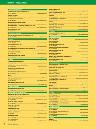 98 PIZZAS&MASSAS Nº 12 - 2014
GUIA DE FORNECEDORES
SISTEMAS DE INFORMATIZAÇÃO
ALTERDATA TECNOLOGIA EM INFORMÁTICA LTDA.
Tel.: (21) 2643-9522 ......................................................................................... www.alterdata.com.br
COMDADO SOFTWARE
Tel.: (11) 3459-8792......................................................................................... www.comdado.com.br
DANIEL MANTOVANI DOS SANTOS
Tel.: (65) 3365-8575 .....................................................................................www.pizzariaecia.com.br
INFO SYSTEM TECNOLOGIA EM SISTEMA
Tel.: (11) 3223-2665...........................................................................................www.infocook.com.br
INFOGASTRO DESENV. E AUTOMAÇÃO COMERCIAL LTDA. - ME
Tel.: (11) 8424-2873........................................................................................www.infogastro.com.br
LATECH INFORMÁTICA LTDA.
Tel.: (11) 3106-0840..................................................................................www.pizzamanager.com.br
SISTEMAS PARA EMBALAGENS
MULTIVAC DO BRASIL SISTEMAS PARA EMBALAGEM LTDA.
Tel.: (19) 3251-8818.....................................................................................................br.multivac.com
TALHERES
BRINOX METALÚRGICA LTDA.
Tel.: (54) 4009-7000............................................................................................. www.brinox.com.br
DAYHHOME PROFISSIONAL LTDA.
Tel.: (11) 3337-3335......................................................................................... www.dayhome.com.br
EMPRESA BRASILEIRA DE UTILIDADES DO LAR - SUPREMA LTDA.
Tel.: (21) 3478-8300................................................................................www.supremabrasil.com.br
M. CASSAB COM. E IND. LTDA.
Tel.: (11) 2162-7635.......................................................................................... www.mcassab.com.br
OUROGOLD DISTR. DE EQUIP. LTDA. ME
Tel.: (31) 3492-7574 .........................................................................................www.ourogold.com.br
TEMPEROS
A SENHORA DAS ESPECIARIAS LTDA.
Tel.: (35) 3654-1458 ............................................................... www.asenhoradasespeciarias.com.br
AROUMAR DISTR. PROD. ALIMENTÍCIOS LTDA.
Tel.: (11) 2249-8500...........................................................................................www.aroumar.com.br
ONIEXPRESS S.A. INDS. ALIMENTÍCIAS
Tel.: (11) 4133-8888............................................................................................... www.quero.com.br
FARM DIRECT FOOD DO BRASIL COM. LTDA.
Tel.: (41) 3077-8721 ..................................................................................................... www.fdfla.com
MEGA G
Tel.: (11) 5853-4000 ............................................................................................ www.megag.com.br
PREDILECTA ALIMENTOS LTDA.
Tel.: (16) 3383-4100 ....................................................................................... www.predilecta.com.br
TRIBAL BRASIL ALIMENTOS LTDA. ME
Tel.: (14) 3555-2705 ...........................................................................................www.tribalbrasil.com
TERMINAL TOUCH-SCREEN
INFO SYSTEM TECNOLOGIA EM SISTA
Tel.: (11) 3223-2665...........................................................................................www.infocook.com.br
TOMATES (IN NATURA, EM CONSERVA, SECO)
ARRIFANA INDL. IMP. E EXP. DE ALIMENTOS LTDA.
Tel.: (11) 2732-8000 ...........................................................................................www.arrifana.com.br
BATISTA COM. DE LEGUMES LTDA.
Tel.: (11) 3643-9000 .............................................................................. www.batistalegumes.com.br
BELAPIN IND. COM. DE ALIM. LTDA.
Tel.: (11) 3846-8641......................................................................................... www.arcobello.com.br
BERMAR IND. E COM. LTDA.
Tel.: (11) 4390-8800...............................................................................................www.bermar.ind.br
BONINI ALIMENTOS LTDA.
Tel.: (62) 3513-2290 .......................................................................................www.temperatti.com.br
DOREMUS ALIMENTOS LTDA.
(11) 2436-3333 .................................................................................................www.doremus.com.br
FAZENDA SANTA MARIA
Tel.: (17) 3542-3539 ........................................................................www.fazendasantamaria.com.br
FORT FRIOS ALIMENTOS
Tel.: (11) 3732-0790............................................................................................www.fortfrios.com.br
FUGINI ALIMENTOS LTDA.
Tel.: (11) 3865-2456............................................................................................... www.fugini.com.br
GARCIA E RUBENS IND. E COM. LTDA.
Tel.: (11) 2137-1191......................................................................................www.rgalimentos.com.br
IL PIANETA
Tel.: (11) 3079-3800...........................................................................................www.ilpianeta.com.br
LC-SP COMERCIAL DE ALIMENTOS LTDA.
Tel.: (11) 2131-1515..........................................................................................www.laporcela.com.br
MEGA G
Tel.: (11) 5853-4000 ............................................................................................ www.megag.com.br
PHANTHERA DISTR. DE ALIMENTOS
Tel.: (11) 2834-3934........................................................................................www.phanthera.com.br
PREDILECTA ALIMENTOS LTDA.
Tel.: (16) 3383-4100 ....................................................................................... www.predilecta.com.br
TORTILHAS
VILLA BUENA IND. E COM. LTDA. - EPP
Tel.: (11) 5547-0900........................................................................................www.villabuena.com.br
UNIFORMES PROFISSIONAIS
ALEX FABI UNIFORMES
Tel.: (11) 2781-8600.......................................................... ................www.alexfabiuniformes.com.br
APATITA UNIFORMES
Tel.: (11) 5667-9056..............................................................................................www.apatita.com.br
ART & FORMA CONFECÇÕES LTDA.
Tel.: (11) 2981-8974.........................................................................................www.artcforma.com.br
AVENTAL E CIA. UNIFORMES PROFISSIONAIS
Tel.: (11) 3227-5034...........................................................................................www.aventalecia.com
CONFECÇÕES DELBIN LTDA. - ME
Tel.: (11) 4137-2757............................................................................. www.delbinuniformes.com.br
DEXCAR IND. E COM. LTDA.
Tel.: (11) 2256-1799..............................................................................................www.dexcar.com.br
DISBRAU - DISTR. BRASILEIRA DE UNIFORMES LTDA.
Tel.: (11) 3227-3552............................................................................................ www.disbrau.com.br
PROFASHION COMERCIAL LTDA.
Tel.: (11) 2348-6750....................................................................................www.abuniformes.com.br
VEGETAIS CONGELADOS
BATÁVIA S.A. IND. DE ALIMENTOS - BATAVO
Tel.: (11) 3718-5300..............................................................................................www.batavo.com.br
BATISTA COM. DE LEGUMES LTDA.
Tel.: (11) 3643-9000 .............................................................................. www.batistalegumes.com.br
BRF BRASIL FOODS S.A.
Tel.: (11) 3718-5300..........................................................................................www.perdigao.com.br
FORT FRIOS ALIMENTOS
Tel.: (11) 3732-0790............................................................................................www.fortfrios.com.br
HDS DISTRIBUIDORA DE ALIMENTOS LTDA.
(11) 011 5181-6464011 ........................................................................ www.hdsdistribuidora.com.br
LC-SP COMERCIAL DE ALIMENTOS LTDA.
Tel.: (11) 2131-1515..........................................................................................www.laporcela.com.br
LEAL SALGADOS
Tel.: (11) 5513-8232....................................................................................www.lealsalgados.com.br
MEGA G
Tel.: (11) 5853-4000 ............................................................................................ www.megag.com.br
PMG ATACADISTA DE ALIMENTOS E BEBIDAS
Tel.: (11) 5645-0000 ................................................................................................ www.pmg.com.br
VINAGRES
CASTELO ALIMENTOS LTDA.
Tel.: (11) 4589-7092............................................................................ www.casteloalimentos.com.br
FORT FRIOS ALIMENTOS
Tel.: (11) 3732-0790............................................................................................www.fortfrios.com.br
HDS DISTRIBUIDORA DE ALIMENTOS LTDA.
(11) 011 5181-6464011 ........................................................................ www.hdsdistribuidora.com.br
PMG ATACADISTA DE ALIMENTOS E BEBIDAS
Tel.: (11) 5645-0000 ................................................................................................ www.pmg.com.br
VITRINES EXPOSITORAS
ARNEG BRASIL LTDA.
Tel.: (19) 3888-4000.............................................................................................. www.arneg.com.br
ÁRTICO INDÚSTRIA DE REFRIGERAÇÃO LTDA.
Tel.: (47) 3334-8200...............................................................................................www.artico.com.br
TITÃ ELETROCOMERCIAIS IND. COM. LTDA.
Tel.: (16) 3508-7000...................................................................................................www.tita.com.br
WEB SITES
BOX MOB
Tel.: (41) 3027-6956 ..........................................................................................www.boxmob.com.br
 