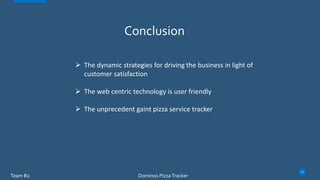 Conclusion
 The dynamic strategies for driving the business in light of
customer satisfaction
 The web centric technology is user friendly
 The unprecedent gaint pizza service tracker
Team B2
13
Dominos Pizza Tracker
 