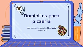 Domicilios para
pizzería
Nombre del proyecto: Pizzeando
Grupo 103
 