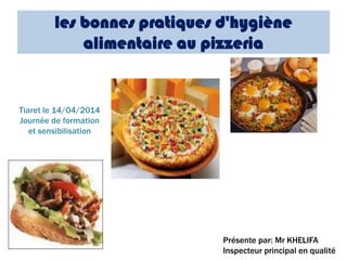 les bonnes pratiques d'hygiène
alimentaire au pizzeria
Présente par: Mr KHELIFA
Inspecteur principal en qualité
Tiaret le 14/04/2014
Journée de formation
et sensibilisation
 