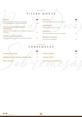 P I Z Z A S D O C E S
Massa de Pizza Recheada com Nutella,
Chocolate Branco e Farelo de Biscoito.
Massa de Pizza coberta com Nutella e Banana.
NUTELLA COM MORANGO E
CHANTILLY
NUTELLA COM BANANA
SONHO
Massa de Pizza coberta com Nutella, Morango e
Chantilly.
PAÇOQUITA
ROMEO E JULIETA
Paçoquita, Banana e Canela.
Massa de Pizza coberta com Nutella.
Mozzarella, Banana, Açúcar e Canela.
Mozzarella e Goiabada.
NUTELLA
CARTOLA
55
52
48
47
40
40
07
S O B R E M E S A S
CHEESECAKE DE FRUTAS VERMELHAS
TIRAMISÙ DA CASA
PETIT GATEAU
PANNA COTTA
MOUSSE DE CHOCOLATE
TORTA COOKIE22
R$ R$
21
14
1115
13
R$ R$
44
@pizzeriavesuviorecife
IG & FB
 